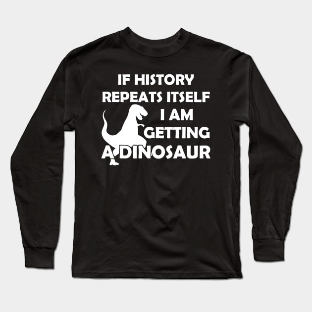 If History Repeats Itself I Am Getting A Dinosaur Long Sleeve T-Shirt by Mariteas